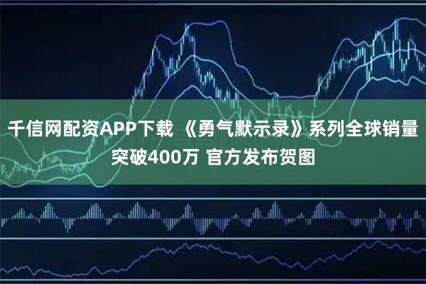 千信网配资APP下载 《勇气默示录》系列全球销量突破400万 官方发布贺图