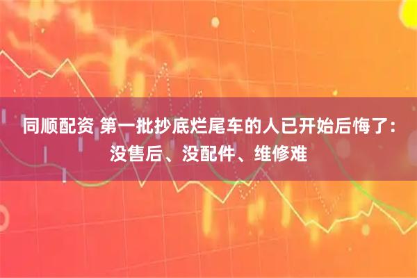 同顺配资 第一批抄底烂尾车的人已开始后悔了：没售后、没配件、维修难