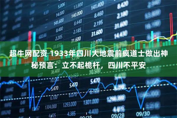 超牛网配资 1933年四川大地震前疯道士做出神秘预言：立不起桅杆，四川不平安