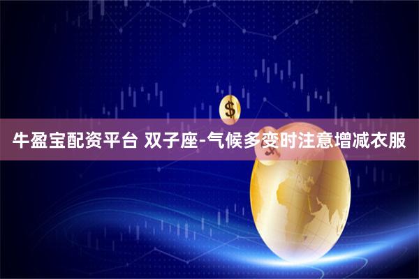 牛盈宝配资平台 双子座-气候多变时注意增减衣服