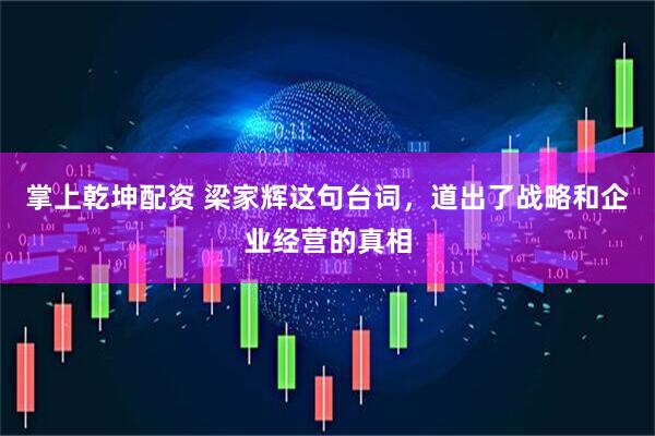 掌上乾坤配资 梁家辉这句台词，道出了战略和企业经营的真相