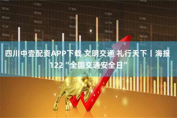 四川中壹配资APP下载 文明交通 礼行天下丨海报 122“全国交通安全日”