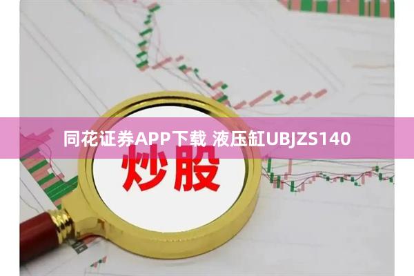 同花证券APP下载 液压缸UBJZS140