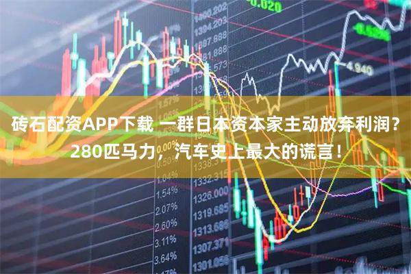 砖石配资APP下载 一群日本资本家主动放弃利润？280匹马力，汽车史上最大的谎言！