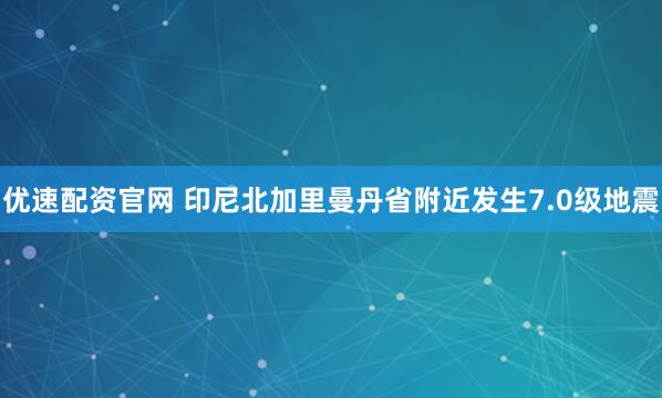 优速配资官网 印尼北加里曼丹省附近发生7.0级地震