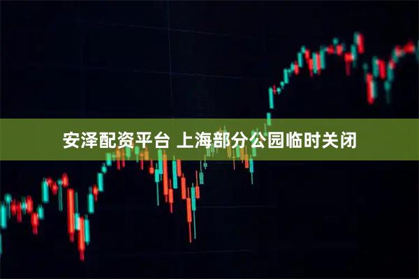 安泽配资平台 上海部分公园临时关闭